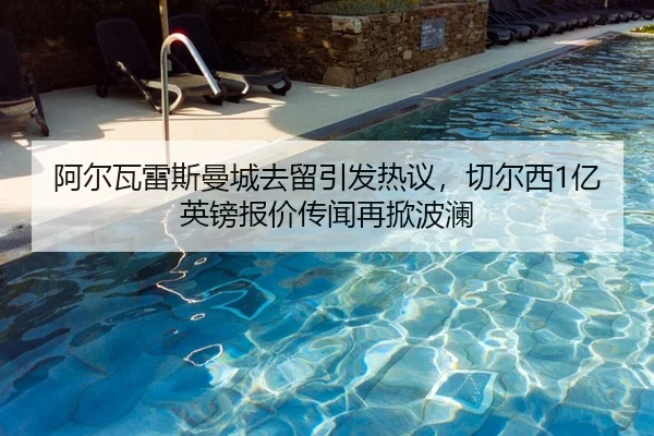 阿尔瓦雷斯曼城去留引发热议，切尔西1亿英镑报价传闻再掀波澜
