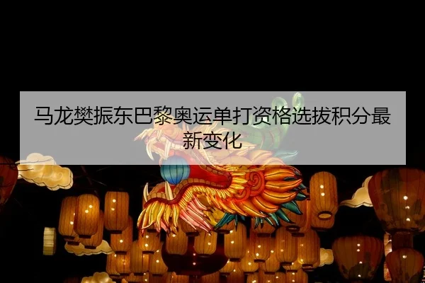 马龙樊振东巴黎奥运单打资格选拔积分最新变化