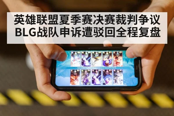 英雄联盟夏季赛决赛裁判争议BLG战队申诉遭驳回全程复盘