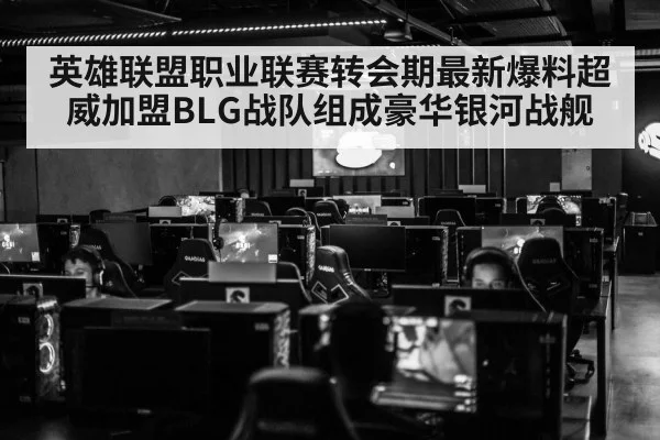英雄联盟职业联赛转会期最新爆料超威加盟BLG战队组成豪华银河战舰