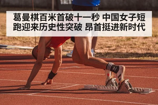 葛曼棋百米首破十一秒 中国女子短跑迎来历史性突破 昂首挺进新时代