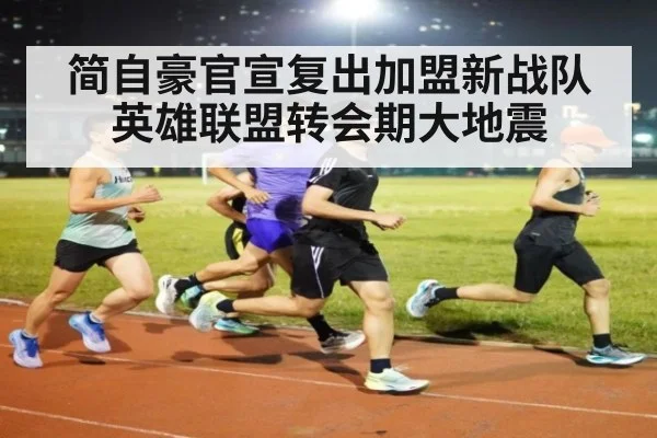简自豪官宣复出加盟新战队英雄联盟转会期大地震