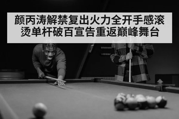 颜丙涛解禁复出火力全开手感滚烫单杆破百宣告重返巅峰舞台