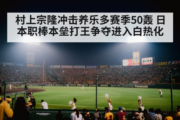 村上宗隆冲击养乐多赛季50轰 日本职棒本垒打王争夺进入白热化